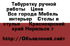 Табуретку ручной работы › Цена ­ 1 800 - Все города Мебель, интерьер » Столы и стулья   . Красноярский край,Норильск г.